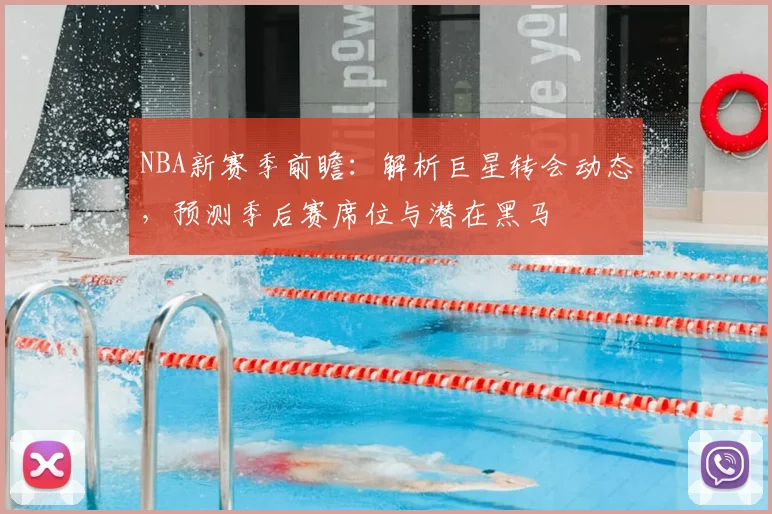 NBA新赛季前瞻：解析巨星转会动态，预测季后赛席位与潜在黑马