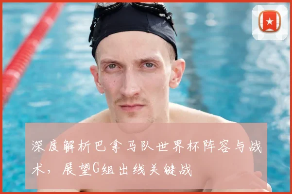 深度解析巴拿马队世界杯阵容与战术，展望G组出线关键战