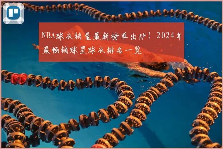 NBA球衣销量最新榜单出炉!2024年最畅销球星球衣排名一览