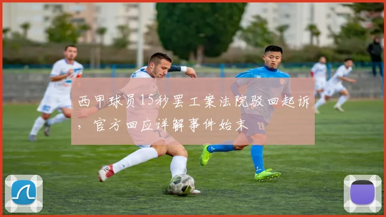 西甲球员15秒罢工案法院驳回起诉，官方回应详解事件始末