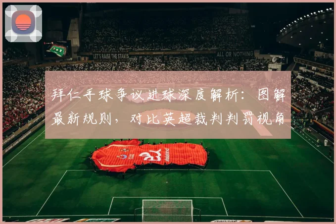 拜仁手球争议进球深度解析：图解最新规则，对比英超裁判判罚视角