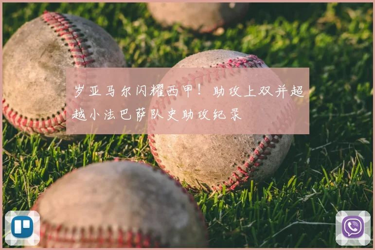 岁亚马尔闪耀西甲！助攻上双并超越小法巴萨队史助攻纪录