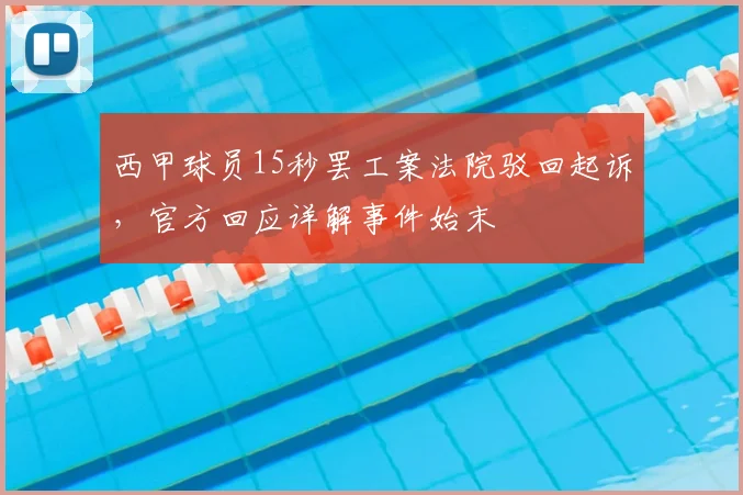 西甲球员15秒罢工案法院驳回起诉，官方回应详解事件始末