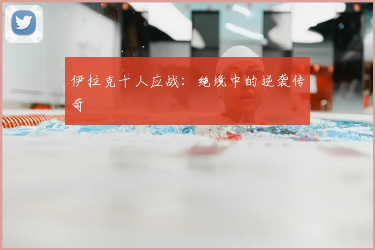 伊拉克十人应战：绝境中的逆袭传奇