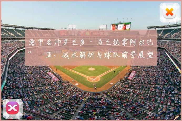 意甲名帅罗兰多·马兰执掌阿尔巴尼亚,战术解析与球队前景展望